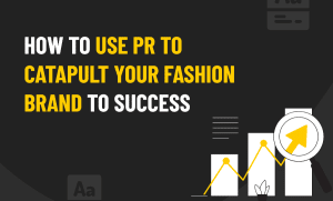 How To Use PR To Catapult Your Fashion Brand To Success
